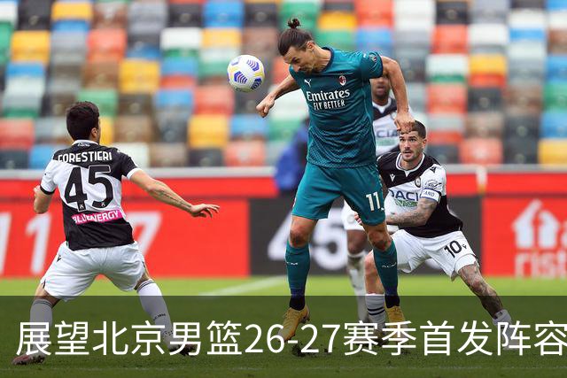 展望北京男篮26-27赛季首发阵容构建