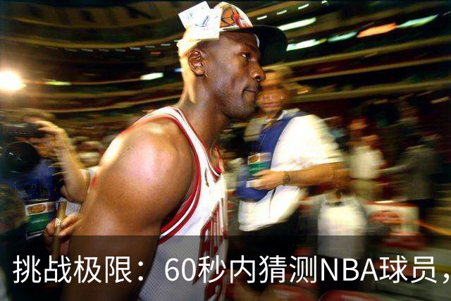 挑战极限：60秒内猜测NBA球员，难度不断升级