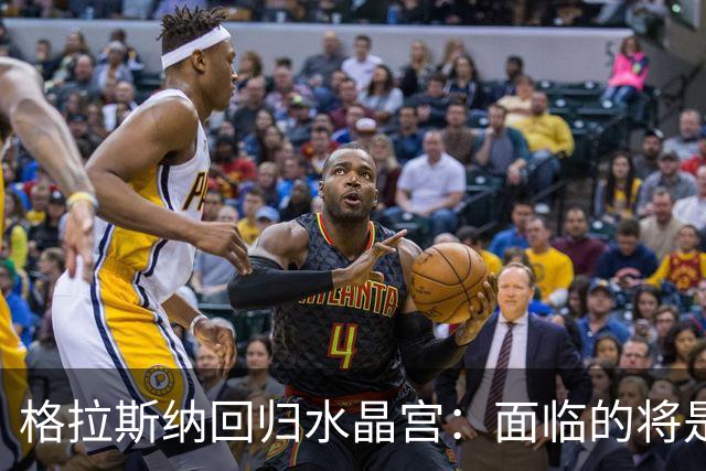 格拉斯纳回归水晶宫：面临的将是无情的声讨而非怀旧